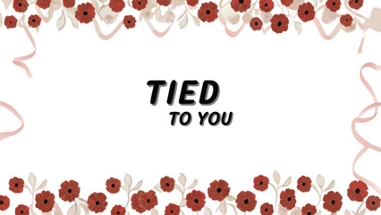 Romantic floral border with ribbons and the text tied to you in the center perfect for invitations or heartfelt messages