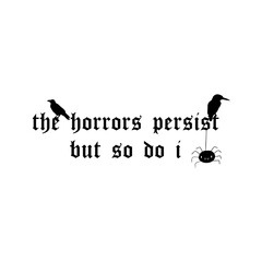 the horrors persist but so do I