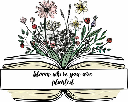 Open book with blooming flowers and inspirational quote bloom where you are planted