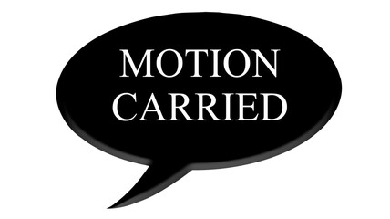 Digital composite. 

Black speech bubble with text commonly used in meetings and AGM’s. 
“Motion carried”

text bubble,