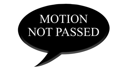 Digital composite. 

Black speech bubble with text commonly used in meetings and AGM’s. 
“Motion not passed”

text bubble,