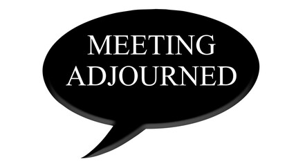 Digital composite. ..Black speech bubble with text commonly used in meetings and AGM’s. .“Meeting adjourned”..PNG file. text bubble,