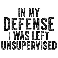 Funny In My Defense I Was Left Unsupervised T-shirt Design