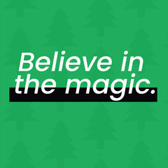 Believe in the Magic Christmas quote on Christmas green tree pattern background. 