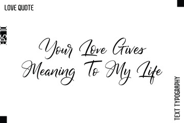 Your Love Gives Meaning To My Life    -Inspirational Love Quote Handwritten Cursive Typography Text Design
