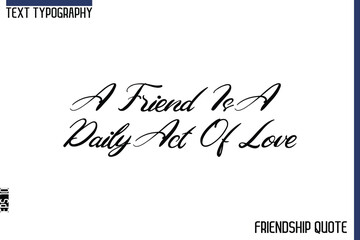 A Friend Is A Daily Act Of Love  -Trendy Friendship Message Typography Cursive Text Lettering Design