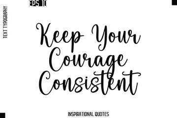 Keep Your Courage Consistent  -Trendy Text Typography Quote Vector Design