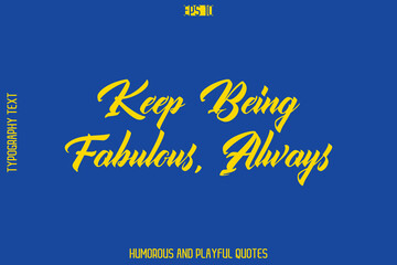 Keep Being Fabulous, Always  -Playful Quote Vector – Fun and Quirky Cursive Typography Artwork Lettering