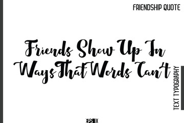 Friends Show Up In Ways That Words Can’t    -Popular Friendship Quote Cursive Calligraphy Handwritten Text