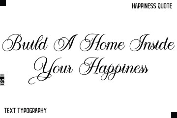 Build A Home Inside Your Happiness   -Happiness Saying Handwritten Cursive Text Lettering Vector Quote