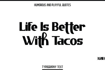 Life Is Better With Tacos     -Humorous and Playful Modern Stylish Bold Typography Text Vector Quote