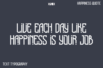 Live Each Day Like Happiness Is Your Job   -Popular Happiness Quote Modern Typography Text Design