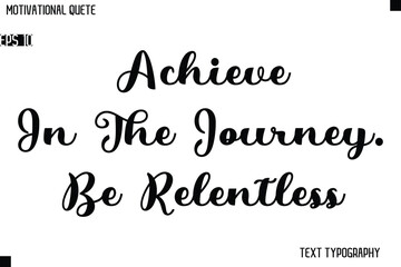 Achieve In The Journey. Be Relentless  Classic Motivational Quote Stylish Typography Design