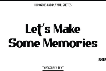 Let’s Make Some Memories   -Humorous and Playful Modern Stylish Bold Typography Text Vector Quote