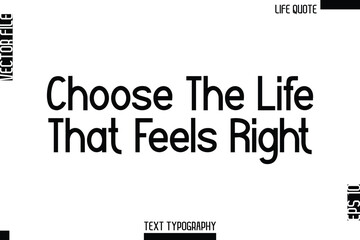Obraz premium Choose The Life That Feels Right -Minimalist Life Quote Modern Bold Calligraphy Text EPS Vector