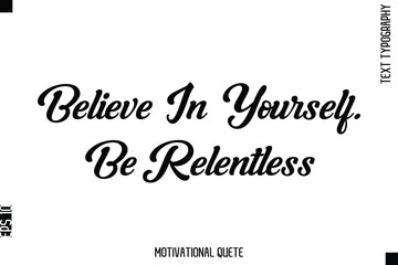 Believe In Yourself. Be Relentless  Motivational Saying Cursive Typography Text Design