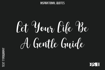 Let Your Life Be A Gentle Guide  -Elegant Inspirational Stylish Calligraphy Text Phrase Quote