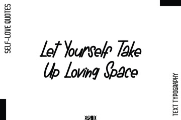 Let Yourself Take Up Loving Space   -Self-Love Handwritten Cursive Calligraphy Lettering Quote Vector