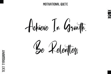 Achieve In Growth. Be Relentless  Abstract Artistic Motivational Cursive Typography Quote