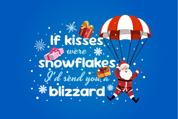 Fototapeta premium Christmas greeting card quote if snowflakes were kisses id send you a blizzard. Vector winter holiday phrase with cheerful Santa landing with a parachute among snowflakes and gifts on snowy background