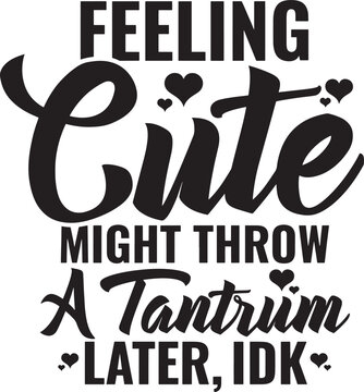 Feeling cute might throw a tantrum later idk funny quote design