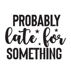 probably late for something