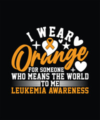 I WEAR ORANGE FOR SOMEONE WHO MEANS THE WORLD TO ME LEUKEMIA AWARENESS TSHIRT DESIGN