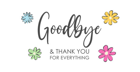 Goodbye and Thank You For Everything! Elegant Handwritten Lettering, Calligraphy, Typography, with Flowers, Vector Illustration