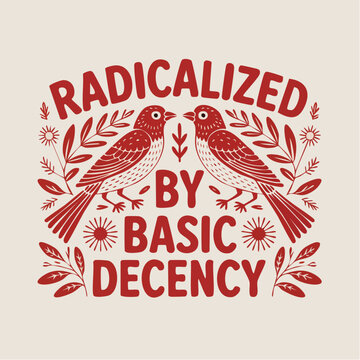 radicalized by basic decency: symmetrical red birds and floral motifs framing a defiant message of moral clarity
