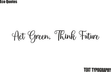 Act Green, Think Future Eco Friendly Motivational Vector Saying