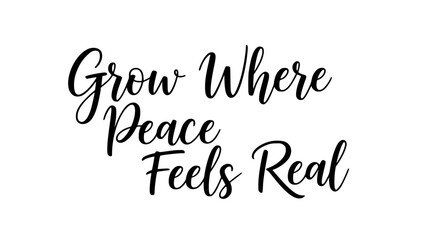 Grow where peace feels real inspirational quote black calligraphy typography design motivational positive affirmation life guidance self care message © Rolly Sun