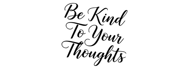 Be kind to your thoughts inspirational quote calligraphy typography black white positive affirmation self care mental health message design element