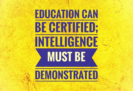 Inspirational quotes on the difference between formal education and real intelligence, that certificates certify learning while intelligence is proven through actual actions, thinking and understandin