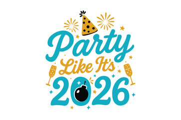 Party like it's 2026 svg, Happy new year svg, Happy new year 2026 t shirt design And svg cut files, New Year Stickers quotes t shirt designs, new year hand lettering typography vector png