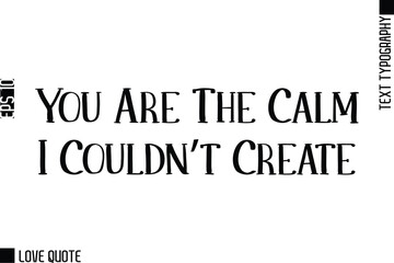 Obraz premium You Are The Calm I Couldn’t Create -Trendy Love Quotes Modern Stylish Typography Bold Text Lettering
