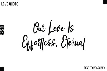 Fototapeta premium Our Love Is Effortless, Eternal -Love Quotes Premium Calligraphy Cursive Lettering Design