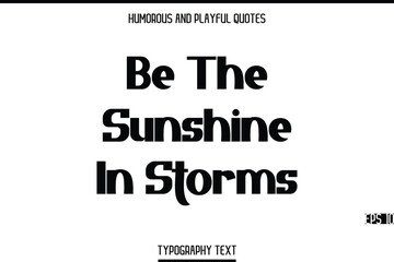 Fototapeta premium Be The Sunshine In Storms -Humorous and Playful Modern Stylish Bold Typography Text Vector Quote