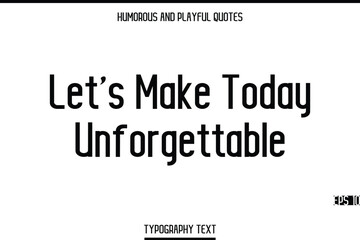Let’s Make Today Unforgettable   -Humorous and Playful Modern Stylish Typography Text Vector Quote