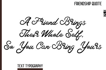 A Friend Brings Their Whole Self, So You Can Bring Yours    -Inspirational Friendship Day Quote Hand Written Cursive Typography Text