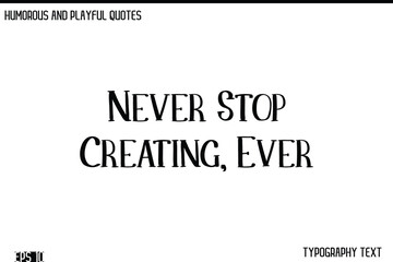 Never Stop Creating, Ever   -Humorous and Fun Artwork Retro Typography Vector Quote
