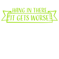 Fototapeta premium Hang In There It Gets Worse Funny Quote Fun Joke