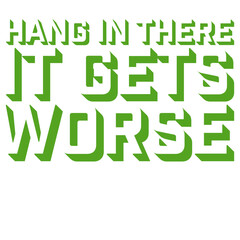 Hang In There It Gets Worse Funny Quote Fun Joke