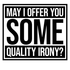 May I Offer You Some Quality Irony Joke Fun Quote