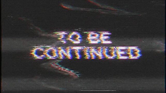 Glitchy video frame. Distorted screen error. TO BE CONTINUED text. Retro VHS style. Static noise. Black background. Damaged television signal. Video tape playback issue. Analogue broadcast