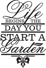 Life begins the day you start a garden. Vector wall art quote decor with gardening concept. Decorative calligraphy inspirational design, great for interior decors and outdoor signs. Motivational quote