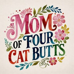 Bold floral typography poster with humorous phrase mom of four cat butts filled with colorful flowers and leaves on white background, playful pet themed wall art with modern decorative style.