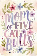 Colorful watercolor typography poster with humorous phrase mom of five cat butts surrounded by hand painted flowers and leaves on soft pastel background, cheerful decorative wall art.