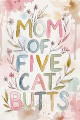 Colorful watercolor typography poster with humorous phrase mom of five cat butts surrounded by hand painted flowers and leaves on soft pastel background, cheerful decorative wall art.