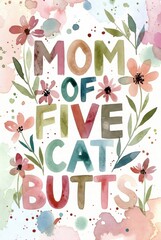 Colorful watercolor typography poster with humorous phrase mom of five cat butts surrounded by hand painted flowers and leaves on soft pastel background, cheerful decorative wall art.