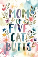 Colorful watercolor typography poster with humorous phrase mom of five cat butts surrounded by hand painted flowers and leaves on soft pastel background, cheerful decorative wall art.